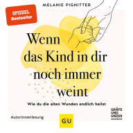 Wenn das Kind in dir noch immer weint: Wie du die alten Wunden endlich heilst