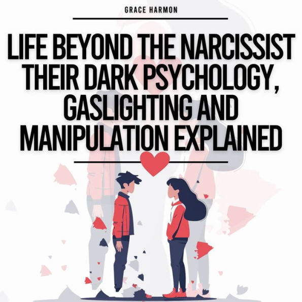 Life Beyond The Narcissist - Their Dark Psychology, Gaslighting And Manipulation Explained: Identify Narcissistic Abuse & Leave Toxic Relationships (Codependency Recovery)