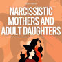 Narcissistic Mothers And Adult Daughters: Recovery From A Narcissists Abuse, Gaslighting, Manipulation & Codependency + Escape Toxic Family Members (Self-Love Workbook For Women)