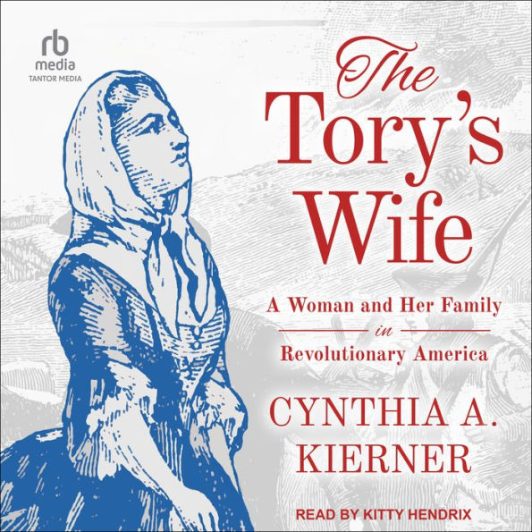 The Tory's Wife: A Woman and Her Family in Revolutionary America