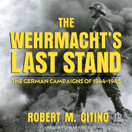The Wehrmacht's Last Stand: The German Campaigns of 1944-1945