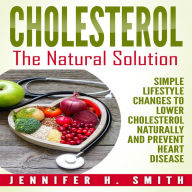 Cholesterol: The Natural Solution: Simple Lifestyle Changes to Lower Cholesterol Naturally and Prevent Heart Disease