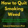 How to Quit Smoking Weed: The Only Guide you Need to Stop Smoking Marijuana Effortlessly