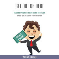 Get Out of Debt: A Guide to Personal Finance Getting Out of Debt (Recover Your Life and Your Financial Freedom)