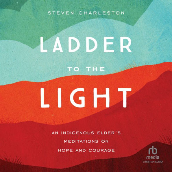 Ladder to the Light: An Indigenous Elder's Meditations on Hope and Courage