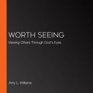 Worth Seeing: Viewing Others Through God's Eyes