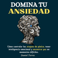 Domina Tu Ansiedad: Cómo Controlar los Ataques de Pánico, Tener Inteligencia Emocional y Encontrar Paz en Momentos Difíciles (Abridged)