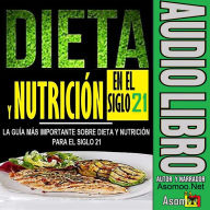 DIETA Y NUTRICIÓN EN EL SIGLO 21: LA GUÍA MÁS IMPORTANTE SOBRE DIETA Y NUTRICIÓN PARA EL SIGLO 21 (Abridged)