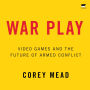 War Play: Video Games and the Future of Armed Conflict