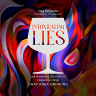 Intoxicating Lies: One Woman's Journey to Freedom from Gray Area Drinking