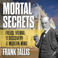 Mortal Secrets: Freud, Vienna, and the Discovery of the Modern Mind