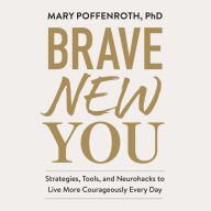Brave New You: Strategies, Tools, and Neurohacks to Live More Courageously Every Day