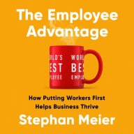 The Employee Advantage: How Putting Workers First Helps Business Thrive