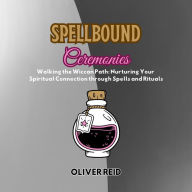 Spellbound Ceremonies: Walking the Wiccan Path: Nurturing Your Spiritual Connection through Spells and Rituals