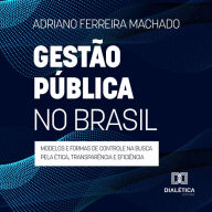 Gestão pública no Brasil: modelos e formas de controle na busca pela ética, transparência e eficiência (Abridged)