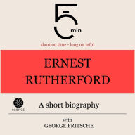 Ernest Rutherford: A short biography: 5 Minutes: Short on time - long on info!