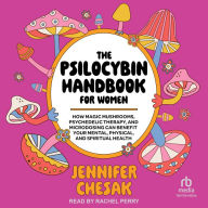 The Psilocybin Handbook for Women: How Magic Mushrooms, Psychedelic Therapy, and Microdosing Can Benefit Your Mental, Physical, and Spiritual Health