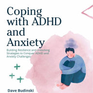 Coping with ADHD and Anxiety: Building Resilience and Unlocking Strategies to Conquer ADHD and Anxiety Challenges