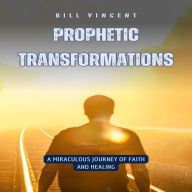 Prophetic Transformations: A Miraculous Journey of Faith and Healing