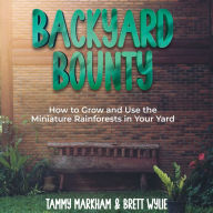 Backyard Bounty: How to Grow and Use the Miniature Rainforests in Your Yard