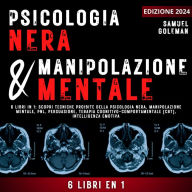 Psicologia Nera E Manipolazione Mentale: 6 libri in 1: Scopri tecniche proibite della Psicologia nera, Manipolazione ment