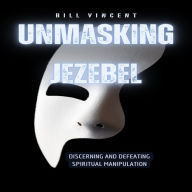 Unmasking Jezebel: Discerning and Defeating Spiritual Manipulation