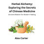 Herbal Alchemy: Exploring the Secrets of Chinese Medicine: Ancient Wisdom for Modern Healing