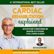 Cardiac Rehabilitation Explained: An in-Depth Guide to Understanding and Navigating Life after Heart Attack, Stenting, or Surgery