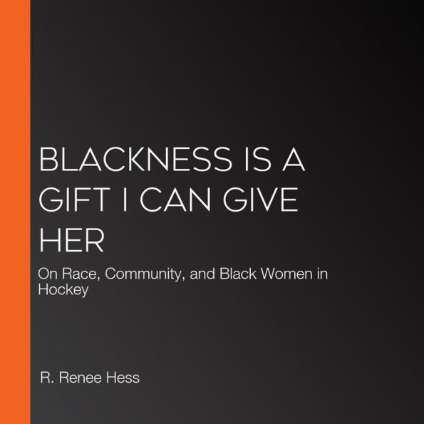 Blackness Is a Gift I Can Give Her: On Race, Community, and Black Women in Hockey