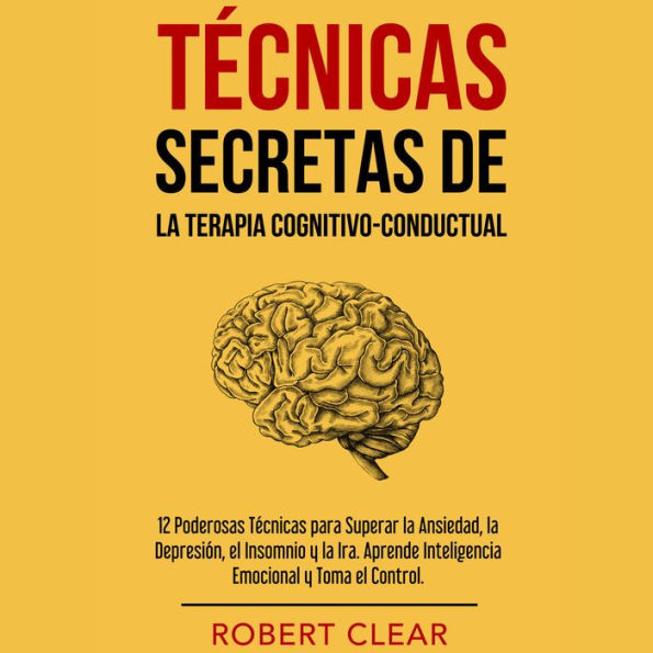 Técnicas Secretas de la Terapia Cognitivo-Conductual: 12 Poderosas Técnicas para Superar la Ansiedad, la Depresión, el Insomnio y la Ira. Aprende Inteligencia Emocional y Toma el Control.