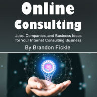 Online Consulting: Jobs, Companies, and Business Ideas for Your Internet Consulting Business