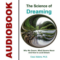 The Science of Dreaming: Why We Dream, What Dreams Mean and How to Lucid Dream