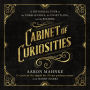 Cabinet of Curiosities: A Historical Tour of the Unbelievable, the Unsettling, and the Bizarre