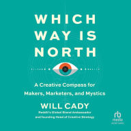 Which Way Is North: A Creative Compass for Makers, Marketers, and Mystics
