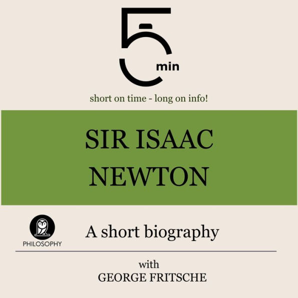 Sir Isaac Newton: A short biography: 5 Minutes: Short on time - long on info!