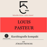 Louis Pasteur: Kurzbiografie kompakt: 5 Minuten: Schneller hören - mehr wissen!