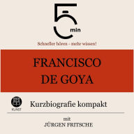 Francisco de Goya: Kurzbiografie kompakt: 5 Minuten: Schneller hören - mehr wissen!