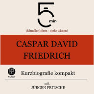 Caspar David Friedrich: Kurzbiografie kompakt: 5 Minuten: Schneller hören - mehr wissen!