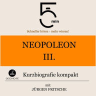 Napoleon III.: Kurzbiografie kompakt: 5 Minuten: Schneller hören - mehr wissen!