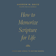 How to Memorize Scripture for Life: From One Verse to Entire Books