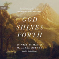 God Shines Forth: How the Nature of God Shapes and Drives the Mission of the Church