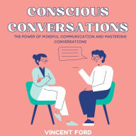 Conscious Conversations: The Power of Mindful Communication and Mastering Conversations