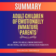 Summary of Adult Children of Emotionally Immature Parents by Lindsay C. Gibson: How to Heal from Distant, Rejecting, Or Self-Involved Parents