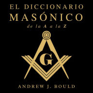 El Diccionario Masónico de la A a la Z: Una Guía Completa de Símbolos, Rituales, Misterios, Tradiciones e Historia para Masones y Mentes Curiosas