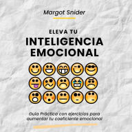 Eleva tu inteligencia emocional. Guía Práctica con ejercicios para aumentar tu coeficiente emocional