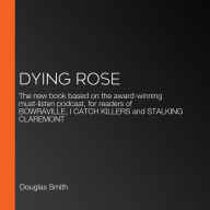 Dying Rose: The new book based on the award-winning must-listen podcast, for readers of BOWRAVILLE, I CATCH KILLERS and STALKING CLAREMONT