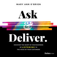 Ask & Deliver: Discover the Heart of Your Business by Listening to the Voice of Your Customers