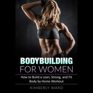 Bodybuilding for Women: How to Build a Lean, Strong, and Fit Body by Home Workout