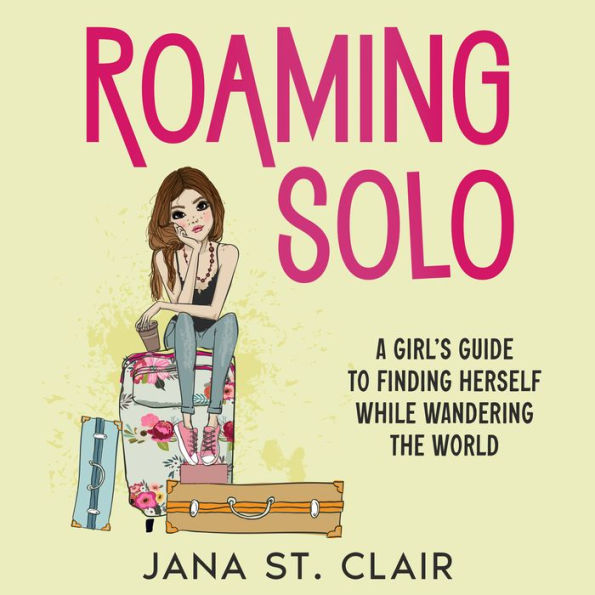 Roaming Solo: A Girl's Guide to Finding Herself While Wandering the World