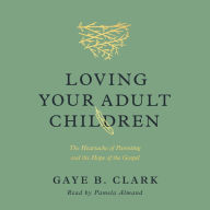 Loving Your Adult Children: The Heartache of Parenting and the Hope of the Gospel